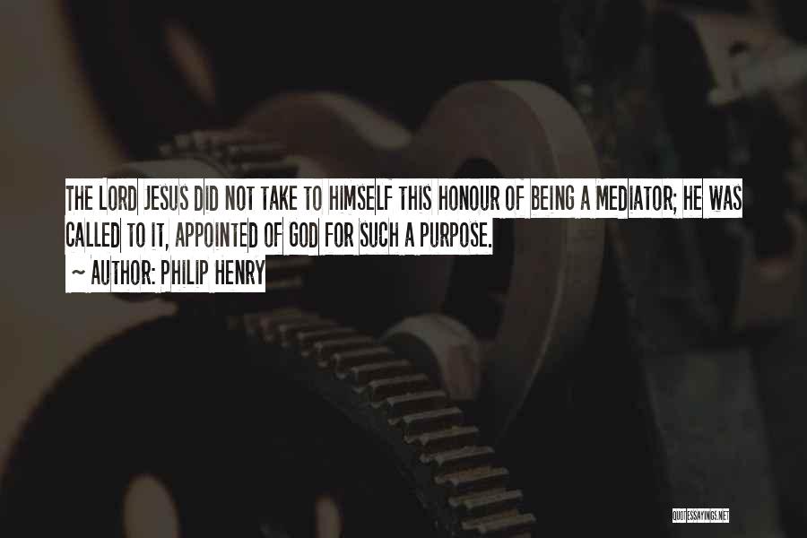 Philip Henry Quotes: The Lord Jesus Did Not Take To Himself This Honour Of Being A Mediator; He Was Called To It, Appointed