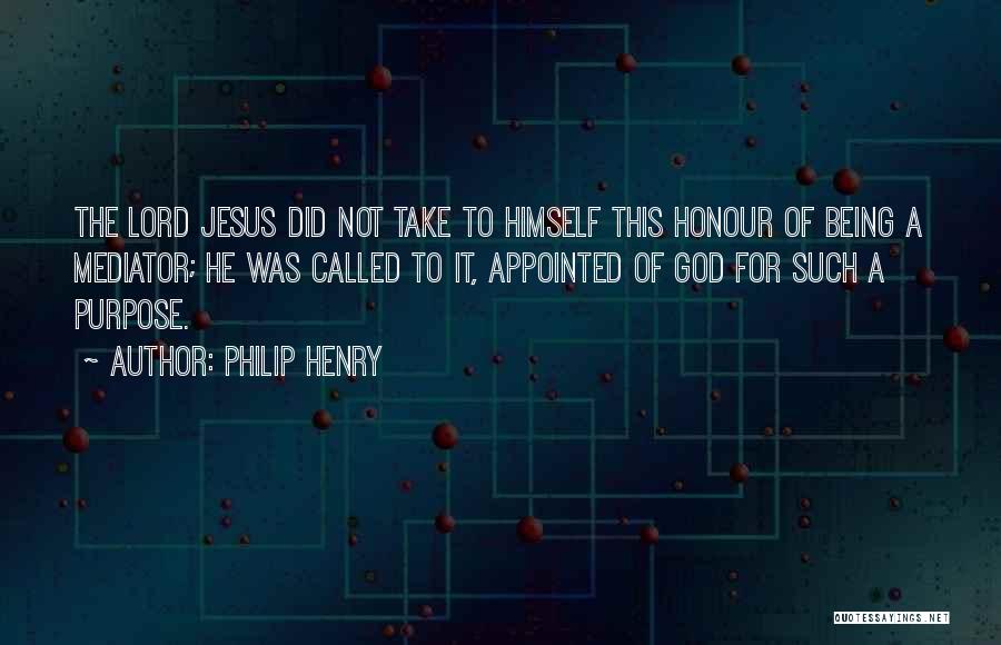 Philip Henry Quotes: The Lord Jesus Did Not Take To Himself This Honour Of Being A Mediator; He Was Called To It, Appointed