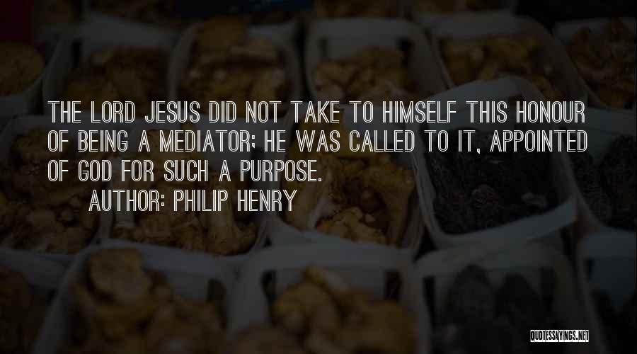 Philip Henry Quotes: The Lord Jesus Did Not Take To Himself This Honour Of Being A Mediator; He Was Called To It, Appointed