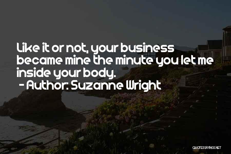 Suzanne Wright Quotes: Like It Or Not, Your Business Became Mine The Minute You Let Me Inside Your Body.