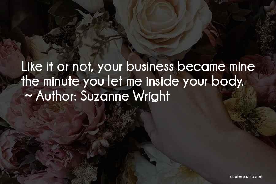 Suzanne Wright Quotes: Like It Or Not, Your Business Became Mine The Minute You Let Me Inside Your Body.