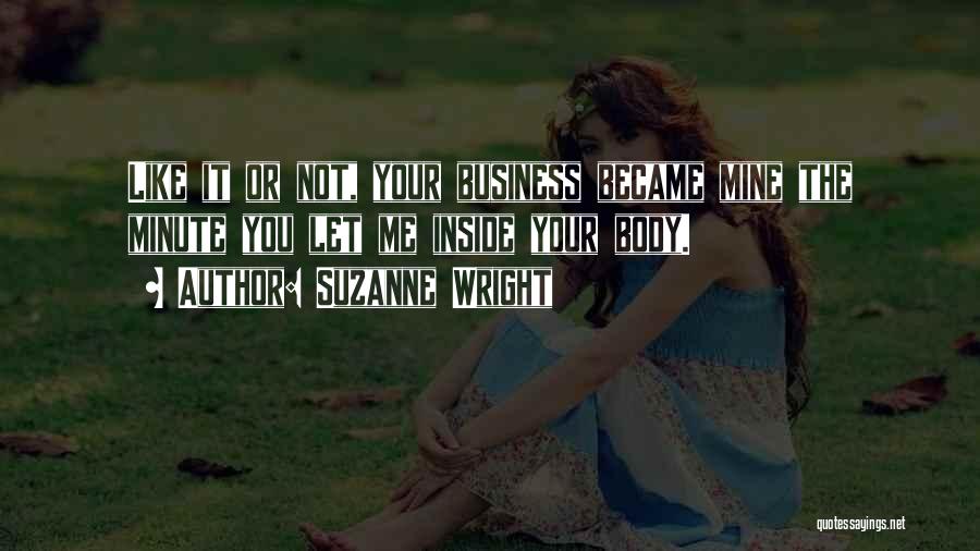 Suzanne Wright Quotes: Like It Or Not, Your Business Became Mine The Minute You Let Me Inside Your Body.