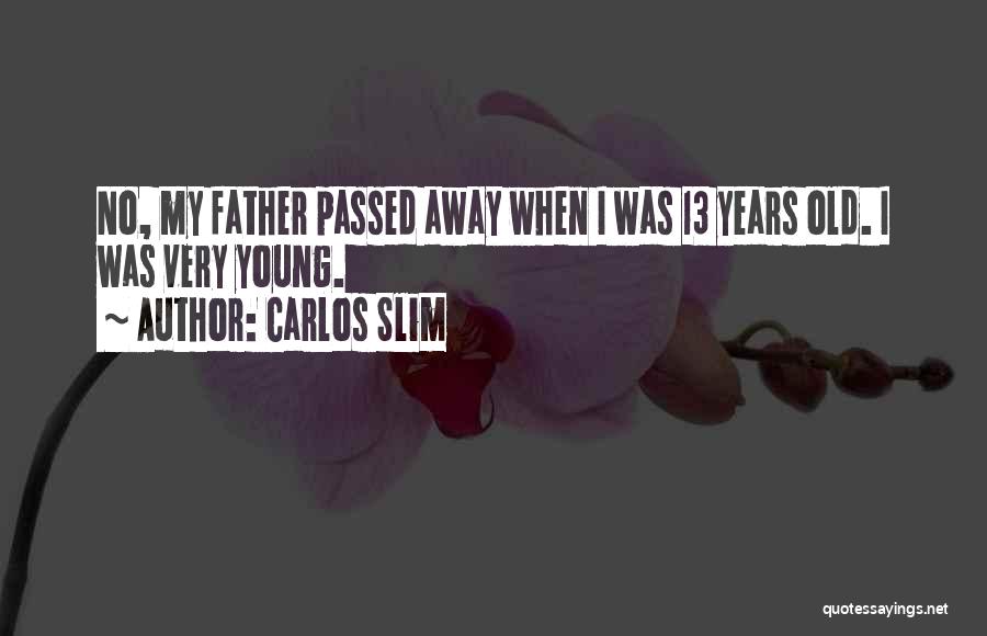 Carlos Slim Quotes: No, My Father Passed Away When I Was 13 Years Old. I Was Very Young.