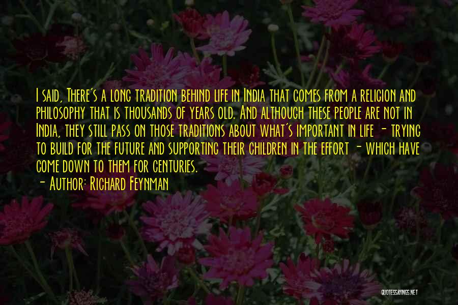 Richard Feynman Quotes: I Said, There's A Long Tradition Behind Life In India That Comes From A Religion And Philosophy That Is Thousands