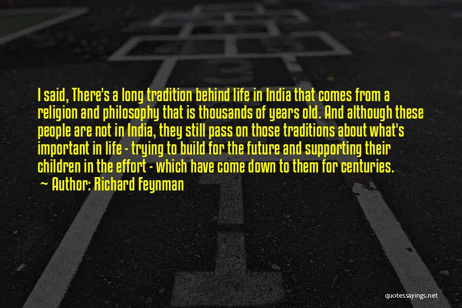 Richard Feynman Quotes: I Said, There's A Long Tradition Behind Life In India That Comes From A Religion And Philosophy That Is Thousands