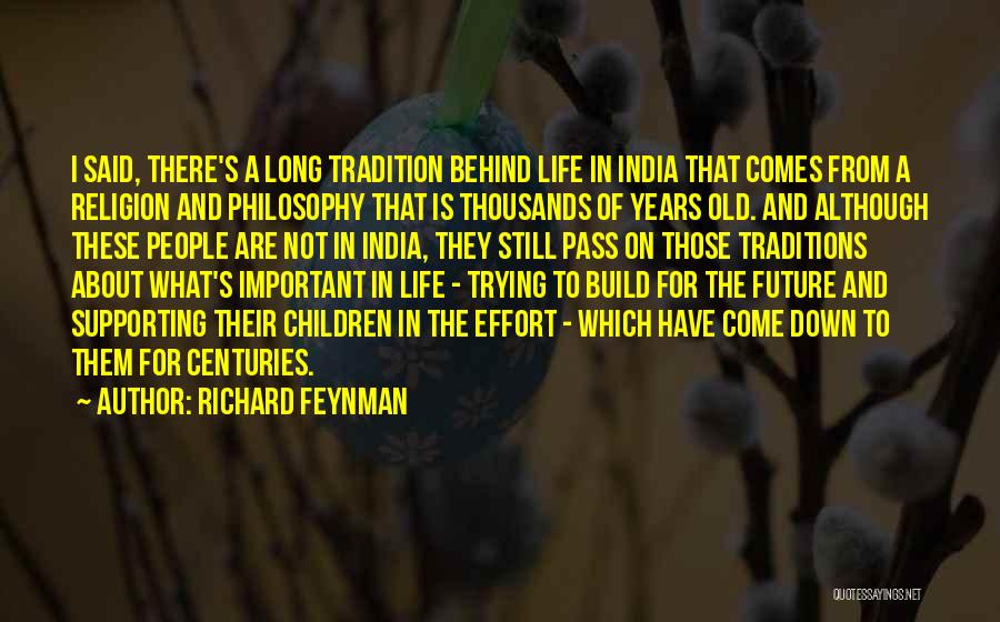 Richard Feynman Quotes: I Said, There's A Long Tradition Behind Life In India That Comes From A Religion And Philosophy That Is Thousands