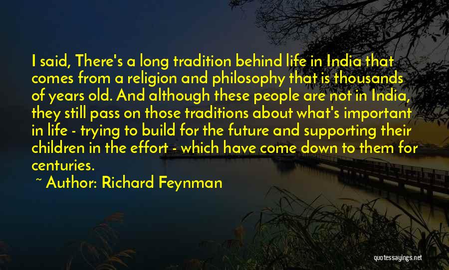 Richard Feynman Quotes: I Said, There's A Long Tradition Behind Life In India That Comes From A Religion And Philosophy That Is Thousands