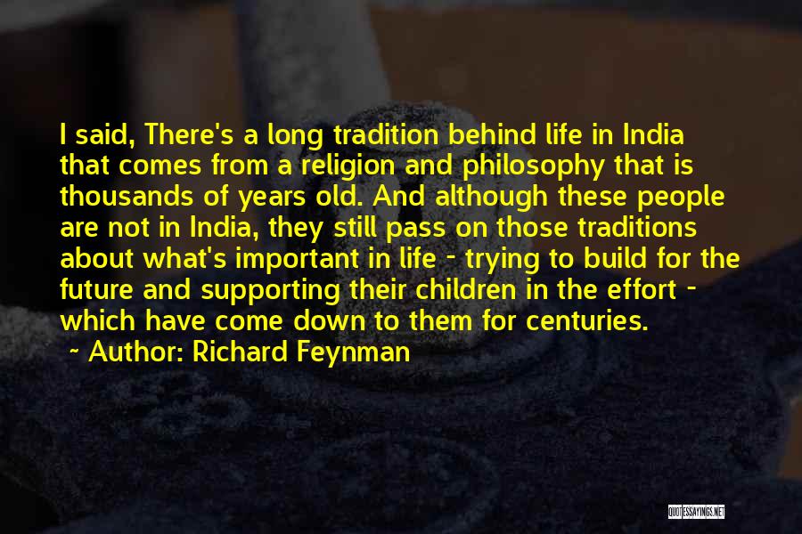 Richard Feynman Quotes: I Said, There's A Long Tradition Behind Life In India That Comes From A Religion And Philosophy That Is Thousands
