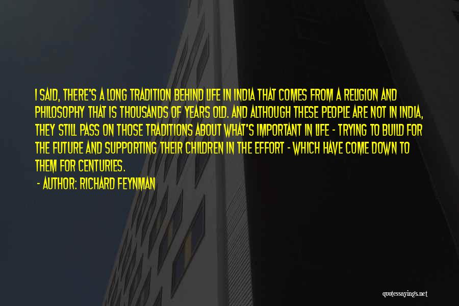 Richard Feynman Quotes: I Said, There's A Long Tradition Behind Life In India That Comes From A Religion And Philosophy That Is Thousands