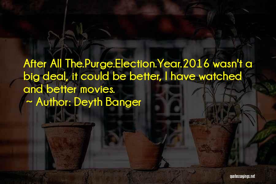 Deyth Banger Quotes: After All The.purge.election.year.2016 Wasn't A Big Deal, It Could Be Better, I Have Watched And Better Movies.