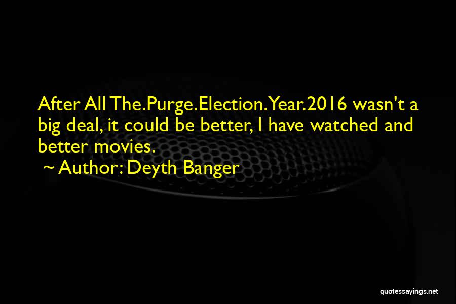 Deyth Banger Quotes: After All The.purge.election.year.2016 Wasn't A Big Deal, It Could Be Better, I Have Watched And Better Movies.