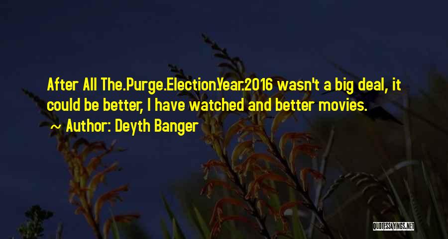 Deyth Banger Quotes: After All The.purge.election.year.2016 Wasn't A Big Deal, It Could Be Better, I Have Watched And Better Movies.