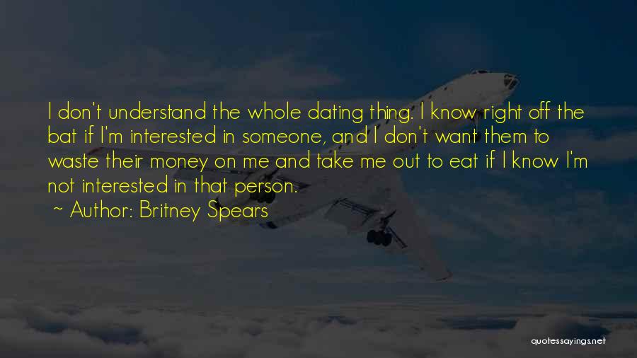 Britney Spears Quotes: I Don't Understand The Whole Dating Thing. I Know Right Off The Bat If I'm Interested In Someone, And I