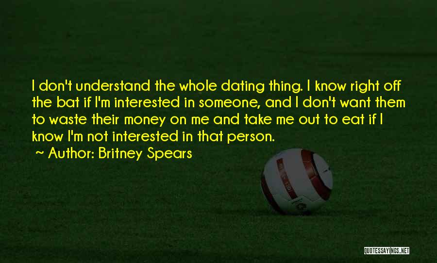 Britney Spears Quotes: I Don't Understand The Whole Dating Thing. I Know Right Off The Bat If I'm Interested In Someone, And I
