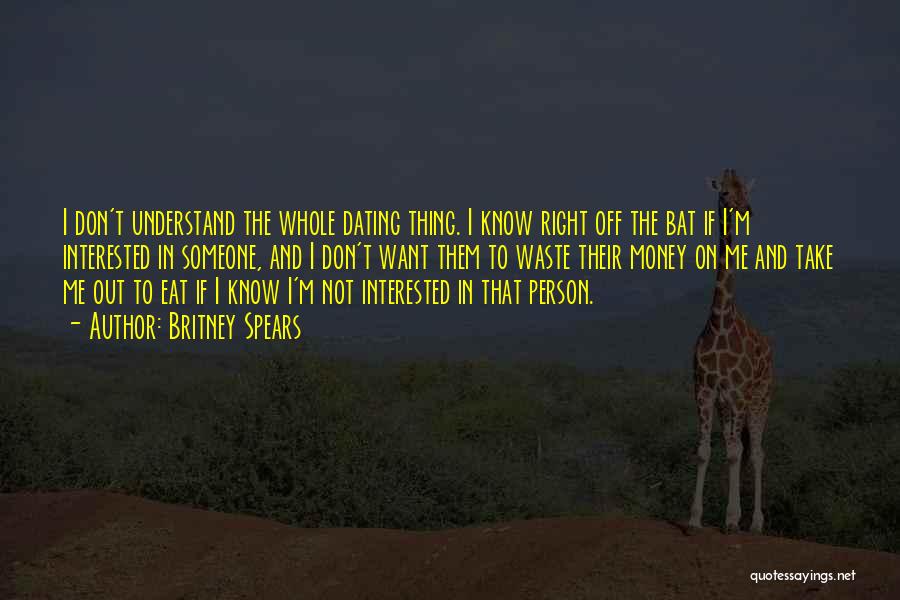 Britney Spears Quotes: I Don't Understand The Whole Dating Thing. I Know Right Off The Bat If I'm Interested In Someone, And I
