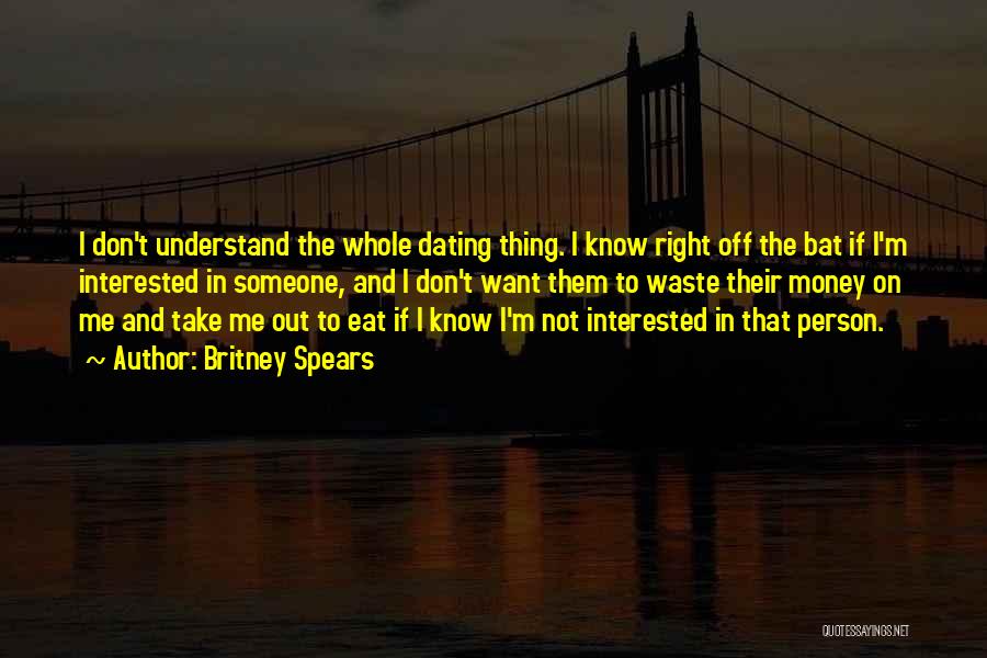Britney Spears Quotes: I Don't Understand The Whole Dating Thing. I Know Right Off The Bat If I'm Interested In Someone, And I