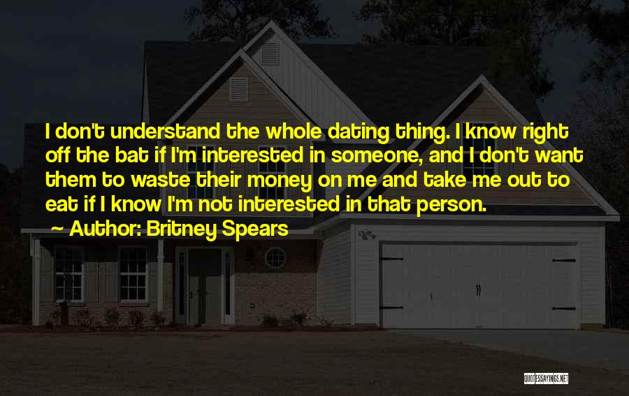 Britney Spears Quotes: I Don't Understand The Whole Dating Thing. I Know Right Off The Bat If I'm Interested In Someone, And I