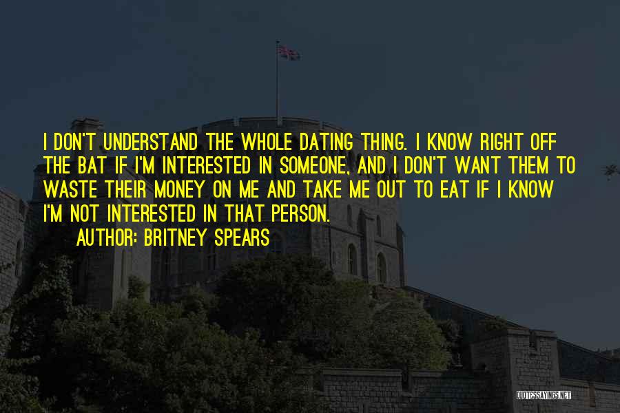 Britney Spears Quotes: I Don't Understand The Whole Dating Thing. I Know Right Off The Bat If I'm Interested In Someone, And I