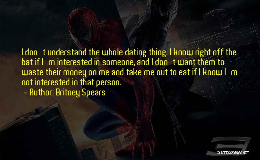 Britney Spears Quotes: I Don't Understand The Whole Dating Thing. I Know Right Off The Bat If I'm Interested In Someone, And I