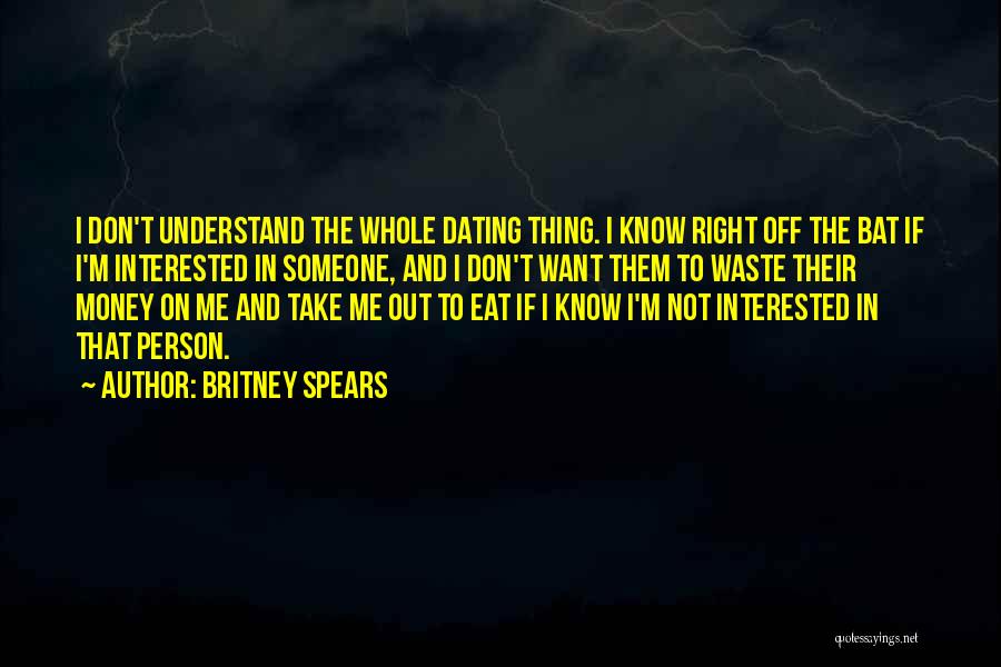 Britney Spears Quotes: I Don't Understand The Whole Dating Thing. I Know Right Off The Bat If I'm Interested In Someone, And I