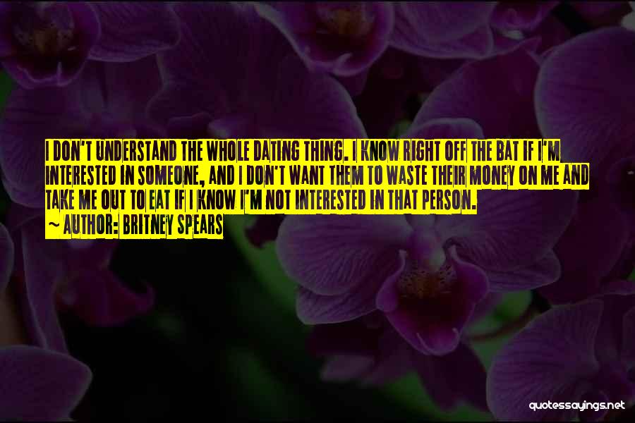 Britney Spears Quotes: I Don't Understand The Whole Dating Thing. I Know Right Off The Bat If I'm Interested In Someone, And I