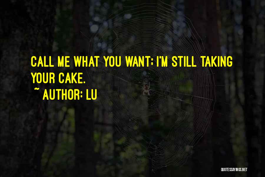 Lu Quotes: Call Me What You Want; I'm Still Taking Your Cake.