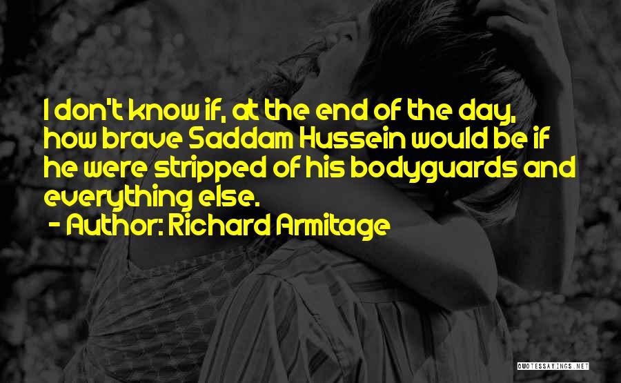 Richard Armitage Quotes: I Don't Know If, At The End Of The Day, How Brave Saddam Hussein Would Be If He Were Stripped