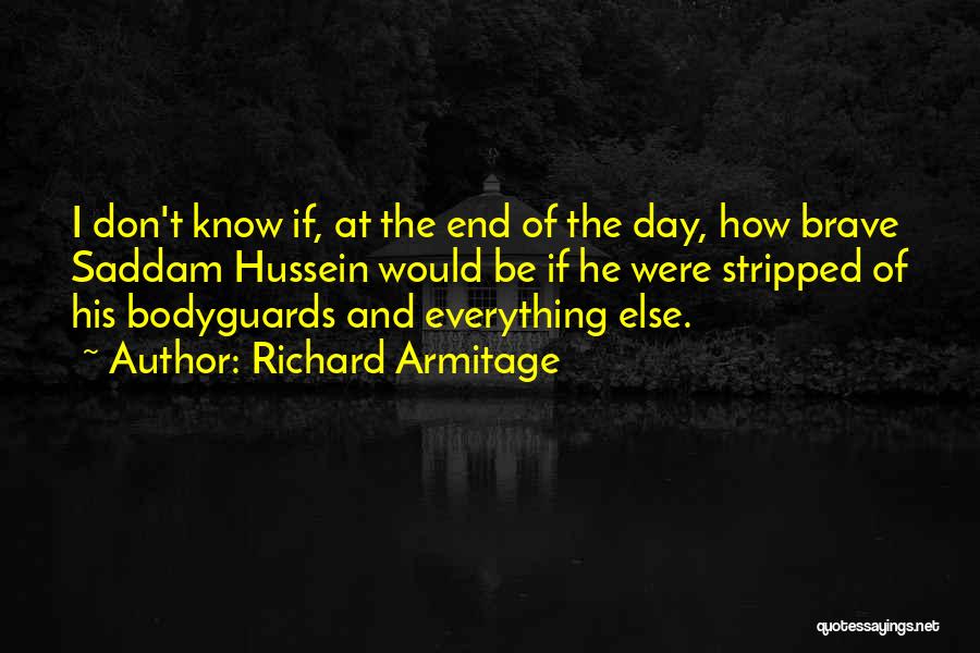 Richard Armitage Quotes: I Don't Know If, At The End Of The Day, How Brave Saddam Hussein Would Be If He Were Stripped
