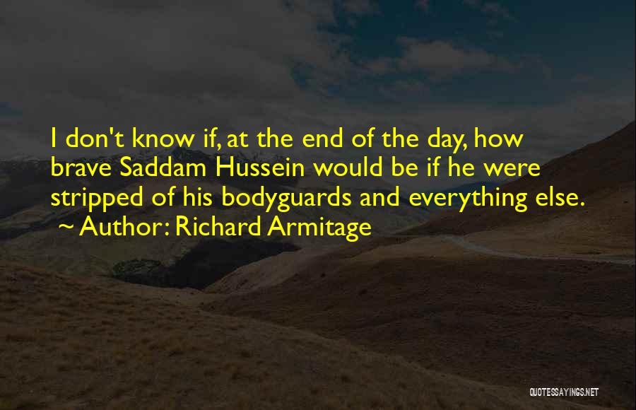 Richard Armitage Quotes: I Don't Know If, At The End Of The Day, How Brave Saddam Hussein Would Be If He Were Stripped