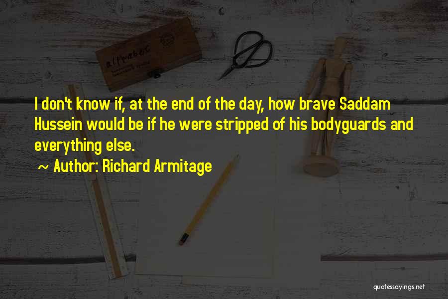 Richard Armitage Quotes: I Don't Know If, At The End Of The Day, How Brave Saddam Hussein Would Be If He Were Stripped