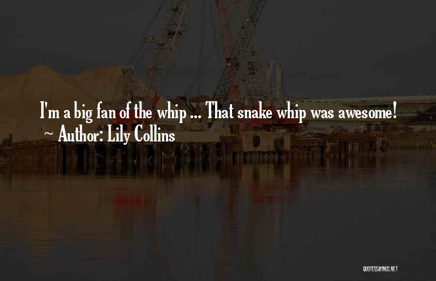 Lily Collins Quotes: I'm A Big Fan Of The Whip ... That Snake Whip Was Awesome!