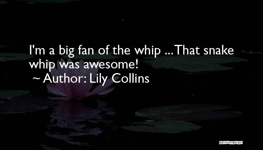 Lily Collins Quotes: I'm A Big Fan Of The Whip ... That Snake Whip Was Awesome!