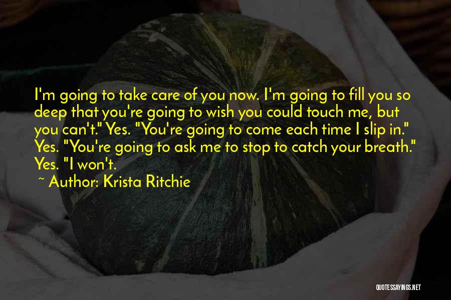 Krista Ritchie Quotes: I'm Going To Take Care Of You Now. I'm Going To Fill You So Deep That You're Going To Wish
