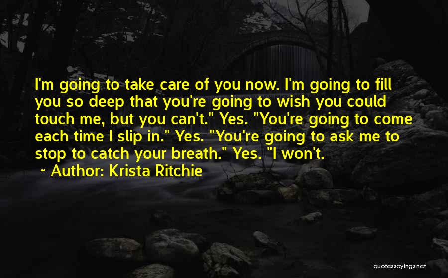 Krista Ritchie Quotes: I'm Going To Take Care Of You Now. I'm Going To Fill You So Deep That You're Going To Wish