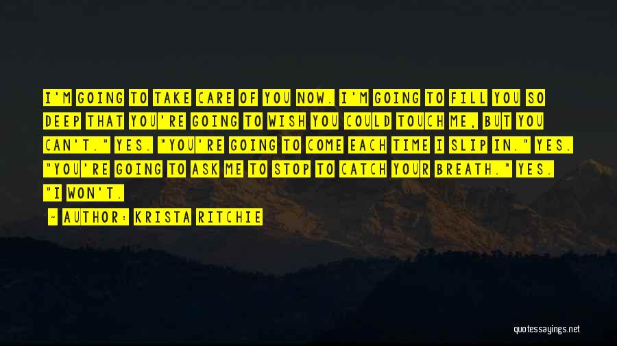 Krista Ritchie Quotes: I'm Going To Take Care Of You Now. I'm Going To Fill You So Deep That You're Going To Wish