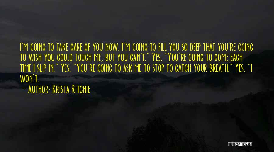 Krista Ritchie Quotes: I'm Going To Take Care Of You Now. I'm Going To Fill You So Deep That You're Going To Wish