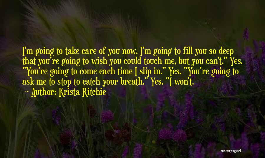 Krista Ritchie Quotes: I'm Going To Take Care Of You Now. I'm Going To Fill You So Deep That You're Going To Wish