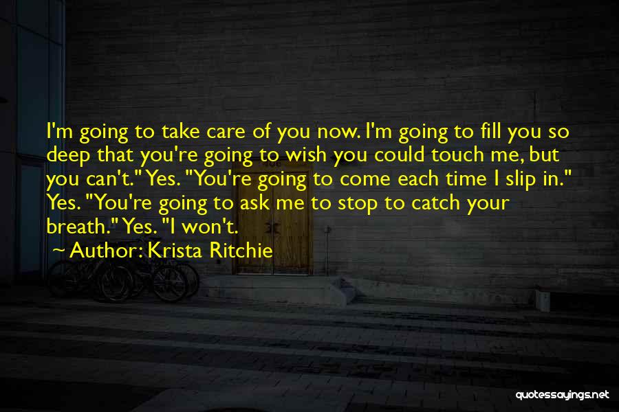 Krista Ritchie Quotes: I'm Going To Take Care Of You Now. I'm Going To Fill You So Deep That You're Going To Wish