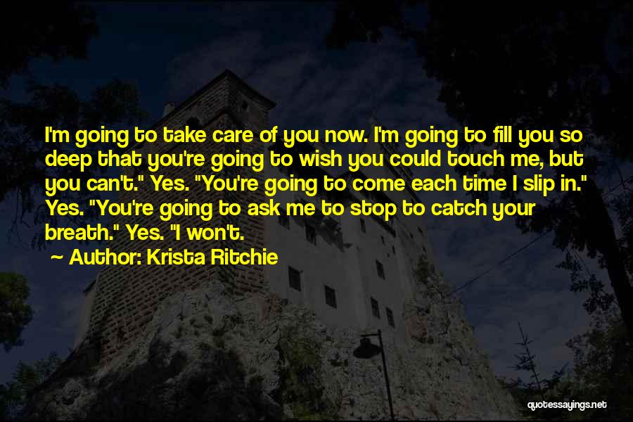 Krista Ritchie Quotes: I'm Going To Take Care Of You Now. I'm Going To Fill You So Deep That You're Going To Wish