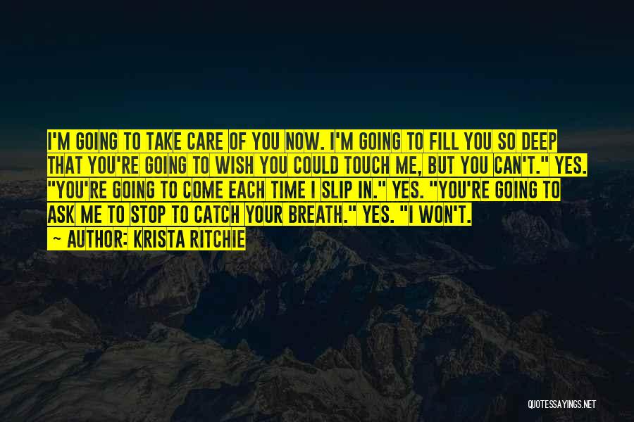 Krista Ritchie Quotes: I'm Going To Take Care Of You Now. I'm Going To Fill You So Deep That You're Going To Wish