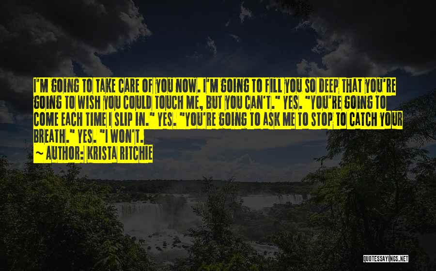 Krista Ritchie Quotes: I'm Going To Take Care Of You Now. I'm Going To Fill You So Deep That You're Going To Wish