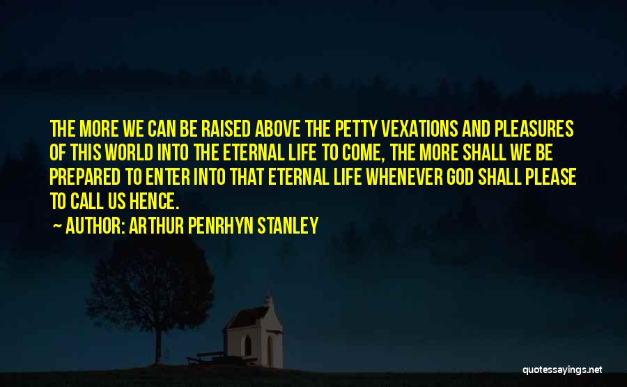 Arthur Penrhyn Stanley Quotes: The More We Can Be Raised Above The Petty Vexations And Pleasures Of This World Into The Eternal Life To