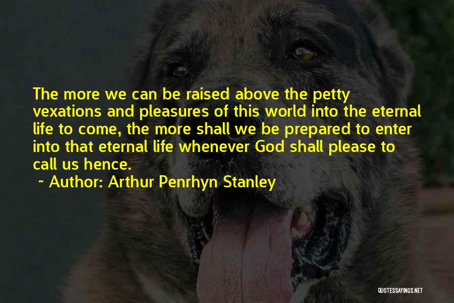 Arthur Penrhyn Stanley Quotes: The More We Can Be Raised Above The Petty Vexations And Pleasures Of This World Into The Eternal Life To
