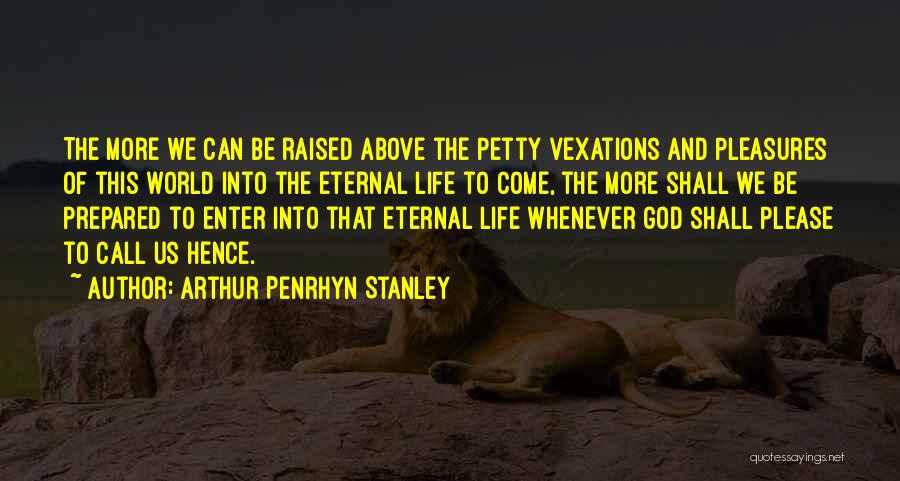 Arthur Penrhyn Stanley Quotes: The More We Can Be Raised Above The Petty Vexations And Pleasures Of This World Into The Eternal Life To