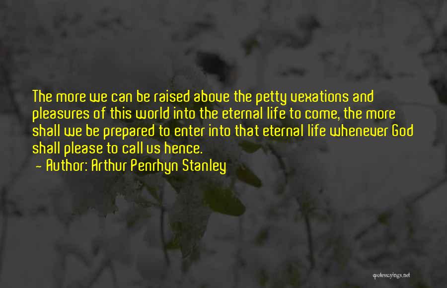 Arthur Penrhyn Stanley Quotes: The More We Can Be Raised Above The Petty Vexations And Pleasures Of This World Into The Eternal Life To