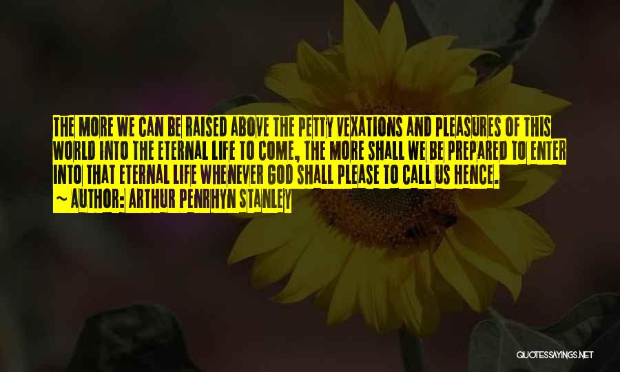 Arthur Penrhyn Stanley Quotes: The More We Can Be Raised Above The Petty Vexations And Pleasures Of This World Into The Eternal Life To