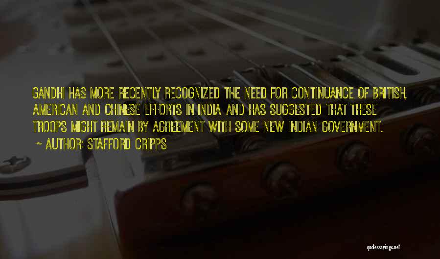 Stafford Cripps Quotes: Gandhi Has More Recently Recognized The Need For Continuance Of British, American And Chinese Efforts In India And Has Suggested