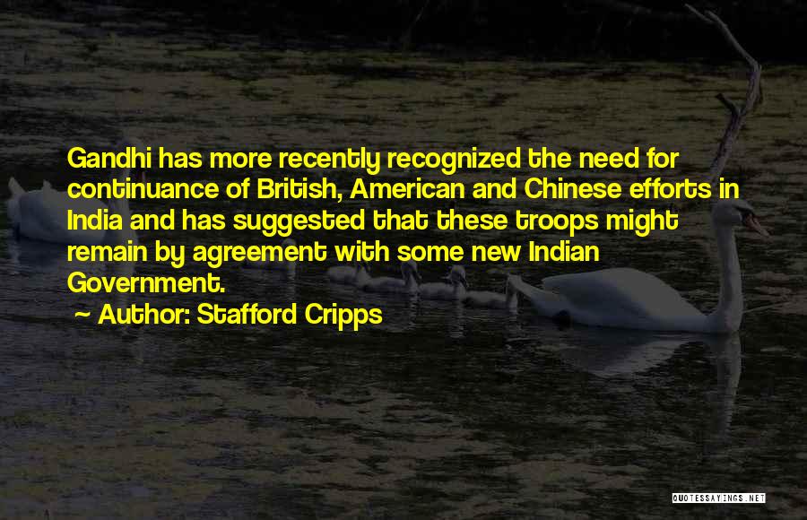 Stafford Cripps Quotes: Gandhi Has More Recently Recognized The Need For Continuance Of British, American And Chinese Efforts In India And Has Suggested