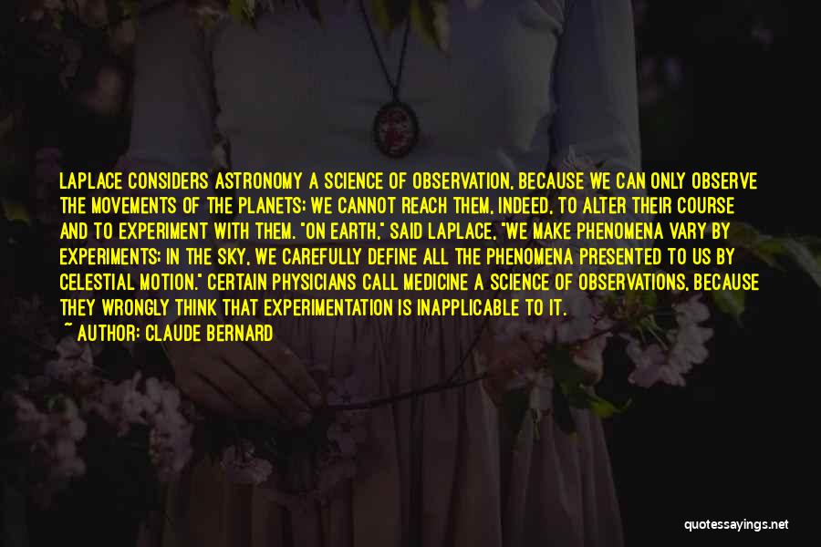 Claude Bernard Quotes: Laplace Considers Astronomy A Science Of Observation, Because We Can Only Observe The Movements Of The Planets; We Cannot Reach