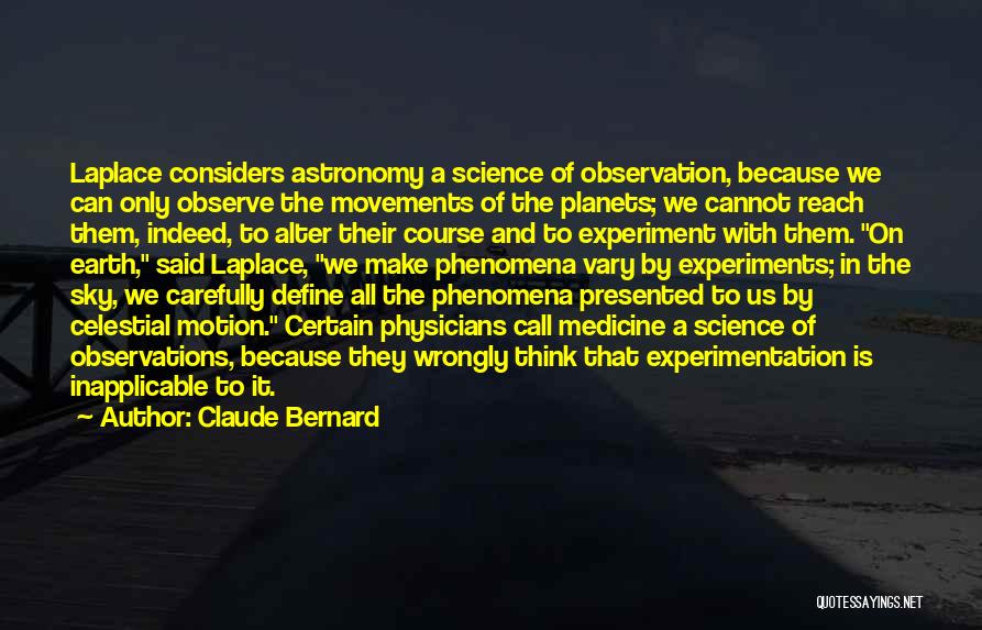 Claude Bernard Quotes: Laplace Considers Astronomy A Science Of Observation, Because We Can Only Observe The Movements Of The Planets; We Cannot Reach
